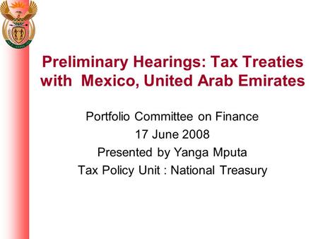 Preliminary Hearings: Tax Treaties with Mexico, United Arab Emirates Portfolio Committee on Finance 17 June 2008 Presented by Yanga Mputa Tax Policy Unit.