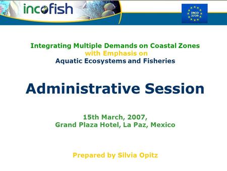 INCO 3739 Integrating Multiple Demands on Coastal Zones with Emphasis on Aquatic Ecosystems and Fisheries Administrative Session 15th March, 2007, Grand.