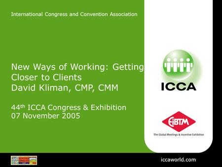 International Congress and Convention Association New Ways of Working: Getting Closer to Clients David Kliman, CMP, CMM 44 th ICCA Congress & Exhibition.