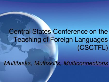 Central States Conference on the Teaching of Foreign Languages (CSCTFL) Multitasks, Multiskills, Multiconnections.