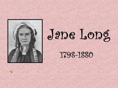 Jane Long 1798-1880 Childhood Jane Long was born on July 23, 1798, in Charles County, Maryland. When she was less than a year old, Jane’s father died.