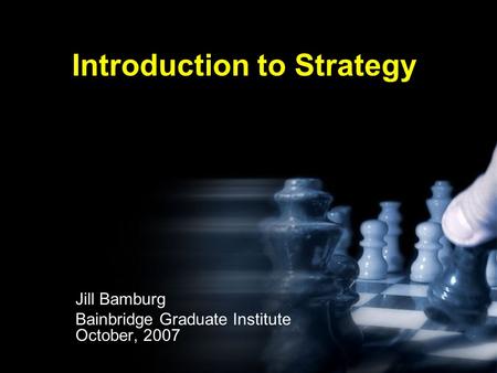 Introduction to Strategy Jill Bamburg Bainbridge Graduate Institute October, 2007.