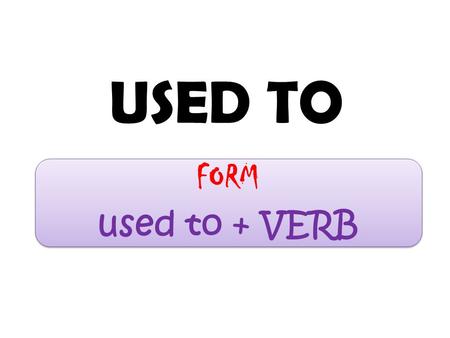 USED TO FORM used to + VERB. 1 Habit in the Past Used to expresses the idea that something was an old habit that stopped in the past. It indicates that.