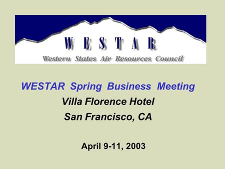 WESTAR Spring Business Meeting Villa Florence Hotel San Francisco, CA April 9-11, 2003.