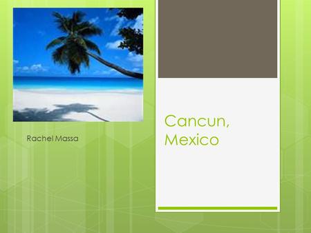 Cancun, Mexico Rachel Massa. Why?  Its warm  The ocean  I have never been there.