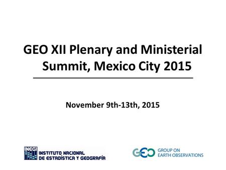 GEO XII Plenary and Ministerial Summit, Mexico City 2015 November 9th-13th, 2015.