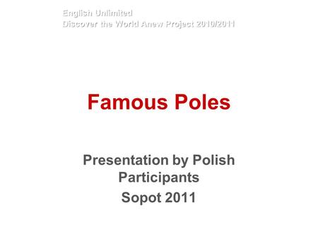 Famous Poles Presentation by Polish Participants Sopot 2011 English Unlimited Discover the World Anew Project 2010/2011.