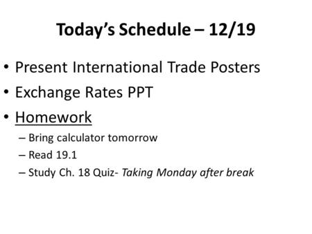 Today’s Schedule – 12/19 Present International Trade Posters Exchange Rates PPT Homework – Bring calculator tomorrow – Read 19.1 – Study Ch. 18 Quiz- Taking.