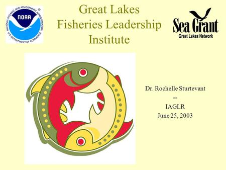 Great Lakes Fisheries Leadership Institute Dr. Rochelle Sturtevant -- IAGLR June 25, 2003.
