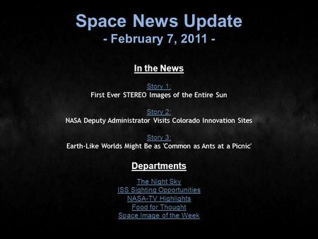 Space News Update - February 7, 2011 - In the News Story 1: Story 1: First Ever STEREO Images of the Entire Sun Story 2: Story 2: NASA Deputy Administrator.