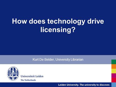 Leiden University. The university to discover. How does technology drive licensing? Kurt De Belder, University Librarian.