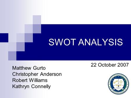 SWOT ANALYSIS Matthew Gurto Christopher Anderson Robert Williams Kathryn Connelly 22 October 2007.