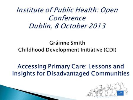 Gráinne Smith Childhood Development Initiative (CDI) Accessing Primary Care: Lessons and Insights for Disadvantaged Communities.