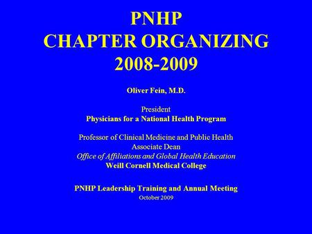 PNHP CHAPTER ORGANIZING 2008-2009 Oliver Fein, M.D. President Physicians for a National Health Program Professor of Clinical Medicine and Public Health.