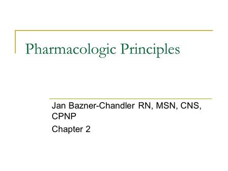 Pharmacologic Principles Jan Bazner-Chandler RN, MSN, CNS, CPNP Chapter 2.