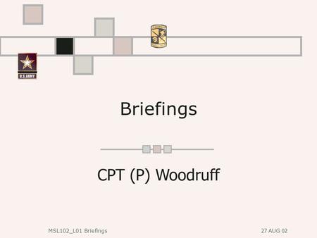27 AUG 02 MSL102_L01 Briefings Briefings CPT (P) Woodruff.