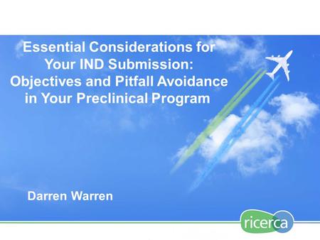 Essential Considerations for Your IND Submission: Objectives and Pitfall Avoidance in Your Preclinical Program Darren Warren.
