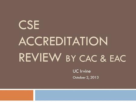 CSE ACCREDITATION REVIEW BY CAC & EAC UC Irvine October 2, 2013.