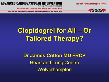 Clopidogrel for All – Or Tailored Therapy? Dr James Cotton MD FRCP Heart and Lung Centre Wolverhampton.