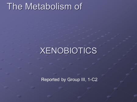 XENOBIOTICS The Metabolism of Reported by Group III, 1-C2.