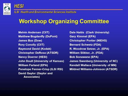 HESI ILSI Health and Environmental Sciences Institute Workshop Organizing Committee Melvin Andersen (CIIT) Matthew Bogdanffy (DuPont) James Bus (Dow) Rory.