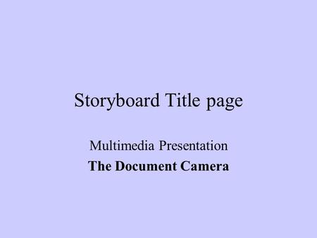 Storyboard Title page Multimedia Presentation The Document Camera.