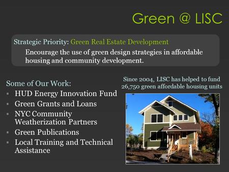 LISC Strategic Priority: Green Real Estate Development Encourage the use of green design strategies in affordable housing and community development.