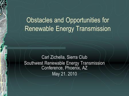 Obstacles and Opportunities for Renewable Energy Transmission Carl Zichella, Sierra Club Southwest Renewable Energy Transmission Conference, Phoenix, AZ.