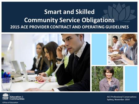 Smart and Skilled Community Service Obligations 2015 ACE PROVIDER CONTRACT AND OPERATING GUIDELINES ACE Professional Conversations Sydney, November 2014.