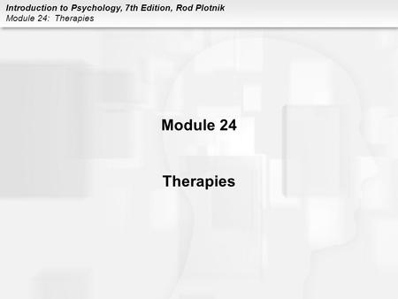 Introduction to Psychology, 7th Edition, Rod Plotnik Module 24: Therapies Module 24 Therapies.