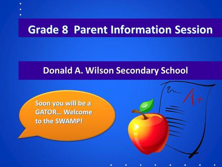 Grade 8 Parent Information Session Donald A. Wilson Secondary School Soon you will be a GATOR… Welcome to the SWAMP!