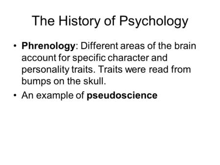 The History of Psychology Phrenology: Different areas of the brain account for specific character and personality traits. Traits were read from bumps on.