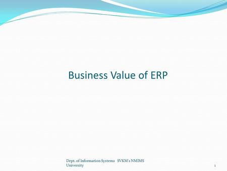 Business Value of ERP Dept. of Information Systems SVKM's NMIMS University1.
