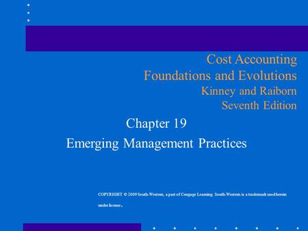 Chapter 19 Emerging Management Practices Cost Accounting Foundations and Evolutions Kinney and Raiborn Seventh Edition COPYRIGHT © 2009 South-Western,