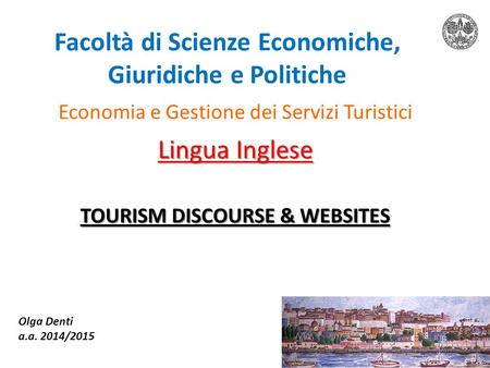 Facoltà di Scienze Economiche, Giuridiche e Politiche Economia e Gestione dei Servizi Turistici Lingua Inglese TOURISM DISCOURSE & WEBSITES Olga Denti.