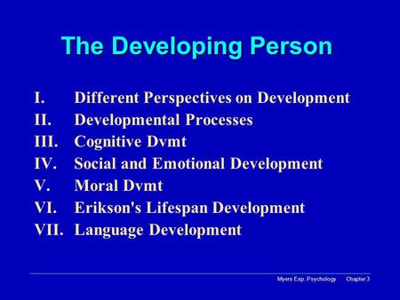 Myers Exp. Psychology Chapter 3 The Developing Person The Developing Person I.Different Perspectives on Development II.Developmental Processes III.Cognitive.