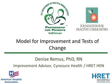 Model for Improvement and Tests of Change Denise Remus, PhD, RN Improvement Advisor, Cynosure Health / HRET HEN.