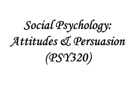 Social Psychology: Attitudes & Persuasion (PSY320)