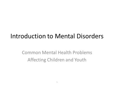 Introduction to Mental Disorders Common Mental Health Problems Affecting Children and Youth 1.