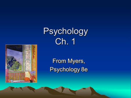 Psychology Ch. 1 From Myers, Psychology 8e From Myers, Psychology 8e.