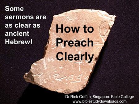 Some sermons are as clear as ancient Hebrew! How to Preach Clearly Dr Rick Griffith, Singapore Bible College www.biblestudydownloads.com Dr Rick Griffith,