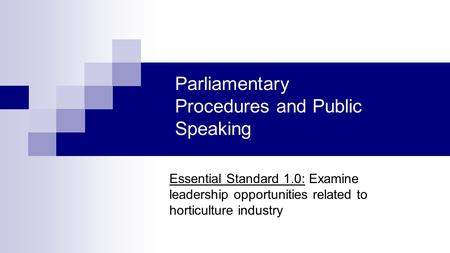 Parliamentary Procedures and Public Speaking Essential Standard 1.0: Examine leadership opportunities related to horticulture industry.