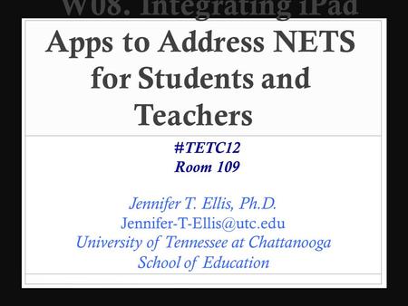 W08. Integrating iPad Apps to Address NETS for Students and Teachers Jennifer T. Ellis, Ph.D. University of Tennessee at Chattanooga.