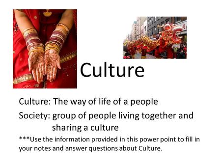 Culture Culture: The way of life of a people Society: group of people living together and sharing a culture ***Use the information provided in this power.