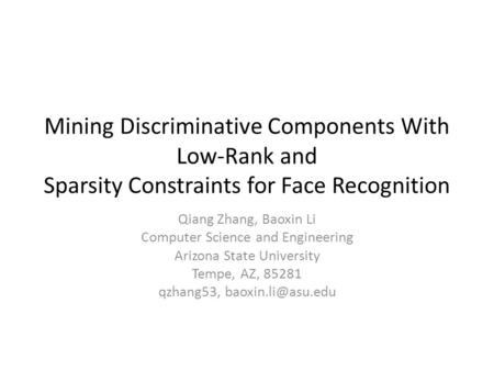 Mining Discriminative Components With Low-Rank and Sparsity Constraints for Face Recognition Qiang Zhang, Baoxin Li Computer Science and Engineering Arizona.