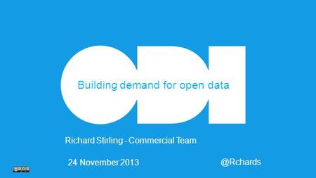 Richard Stirling - Commercial 24 November 2013 Building demand for open data.