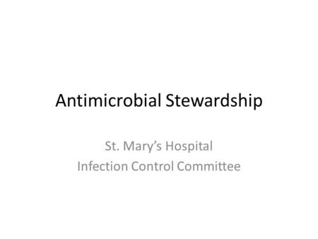 Antimicrobial Stewardship St. Mary’s Hospital Infection Control Committee.
