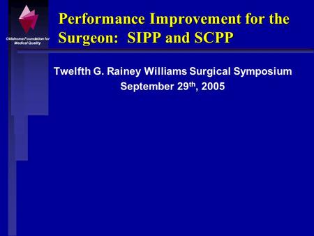 Oklahoma Foundation for Medical Quality Performance Improvement for the Surgeon: SIPP and SCPP Twelfth G. Rainey Williams Surgical Symposium September.
