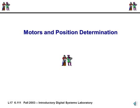1 L17 6.111 Fall 2003 – Introductory Digital Systems Laboratory Motors and Position Determination.