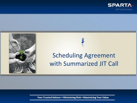 Your Trusted Adviser Minimizing Risk Maximizing Your Value Scheduling Agreement with Summarized JIT Call.